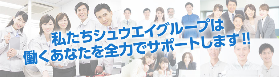 私たちシュウエイグループは働くあなたを全力でサポートします!!